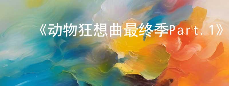 影视迷陈寿昌的个人博客,《动物狂想曲最终季Part.1》详情介绍_动物狂想曲最终季Part.1已完结在线观看_动物狂想曲最终季Part.1迅雷下载_日漫